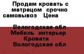 Продам кровать с матрацом, срочно, самовывоз › Цена ­ 4 000 - Вологодская обл. Мебель, интерьер » Кровати   . Вологодская обл.